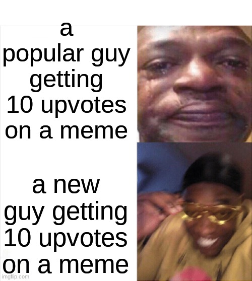 Sad Happy | a popular guy getting 10 upvotes on a meme; a new guy getting 10 upvotes on a meme | image tagged in sad happy | made w/ Imgflip meme maker