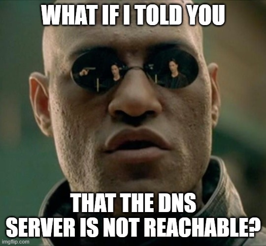 Morpheus What If I Told You (Square) | WHAT IF I TOLD YOU; THAT THE DNS SERVER IS NOT REACHABLE? | image tagged in morpheus what if i told you square | made w/ Imgflip meme maker