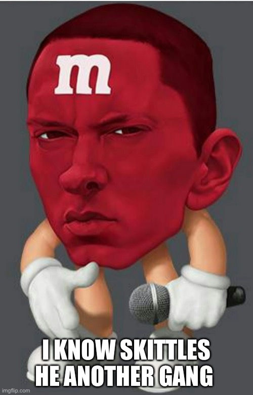 Eminem M&M | I KNOW SKITTLES HE ANOTHER GANG | image tagged in eminem m m | made w/ Imgflip meme maker