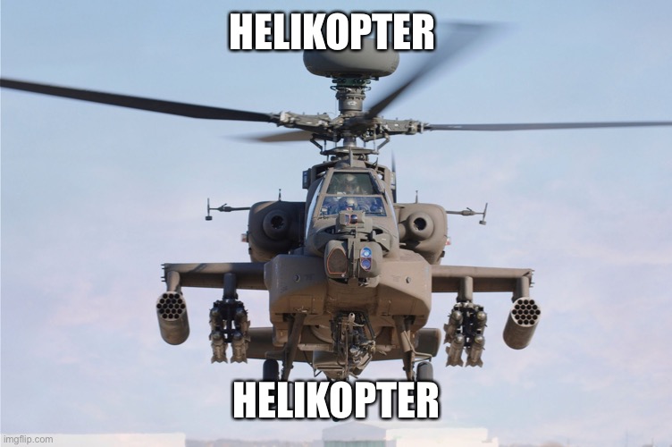 apache helicopter gender | HELIKOPTER HELIKOPTER | image tagged in apache helicopter gender | made w/ Imgflip meme maker