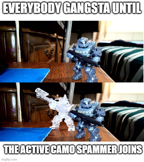 Active camo be like | EVERYBODY GANGSTA UNTIL; THE ACTIVE CAMO SPAMMER JOINS | image tagged in blank white template,halo | made w/ Imgflip meme maker