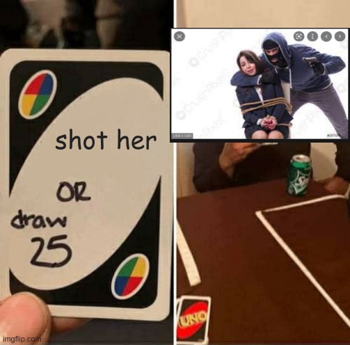 UNO Draw 25 Cards | shot her | image tagged in memes,uno draw 25 cards | made w/ Imgflip meme maker