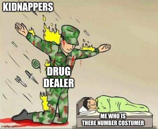 Soldier protecting sleeping child | KIDNAPPERS; DRUG DEALER; ME WHO IS THERE NUMBER COSTUMER | image tagged in soldier protecting sleeping child | made w/ Imgflip meme maker