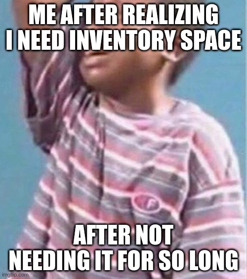 This happened to me in forager | ME AFTER REALIZING I NEED INVENTORY SPACE; AFTER NOT NEEDING IT FOR SO LONG | image tagged in disappointed black kid,gaming,inventory,sad | made w/ Imgflip meme maker