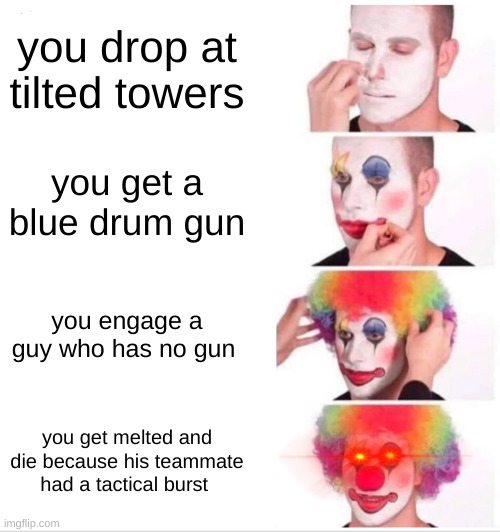whyyyyyy | you drop at tilted towers; you get a blue drum gun; you engage a guy who has no gun; you get melted and die because his teammate had a tactical burst | image tagged in memes,clown applying makeup,fortnite,realatable,bored | made w/ Imgflip meme maker