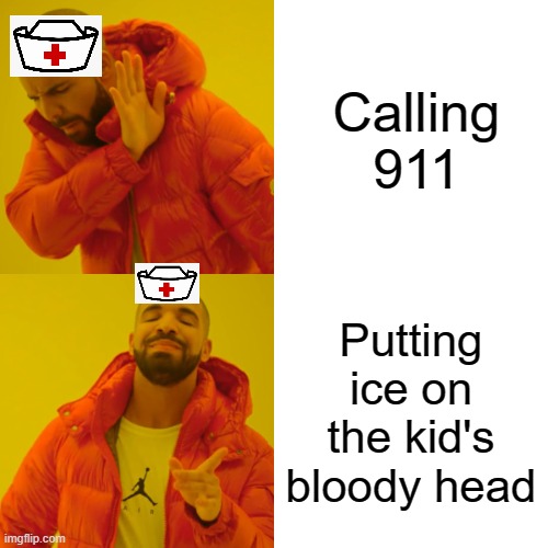 School Nurse be like | Calling 911; Putting ice on the kid's bloody head | image tagged in memes,drake hotline bling | made w/ Imgflip meme maker