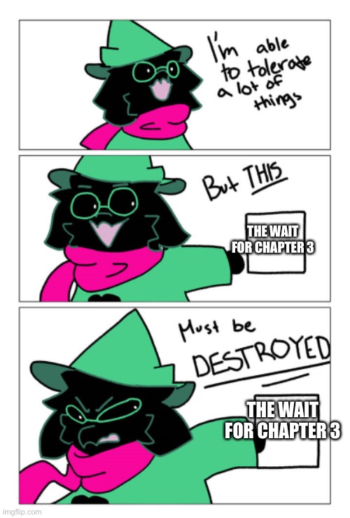 I'm able to tolerate a lot of things but this must be destroyed | THE WAIT FOR CHAPTER 3; THE WAIT FOR CHAPTER 3 | image tagged in i'm able to tolerate a lot of things but this must be destroyed,deltarune,asriel | made w/ Imgflip meme maker