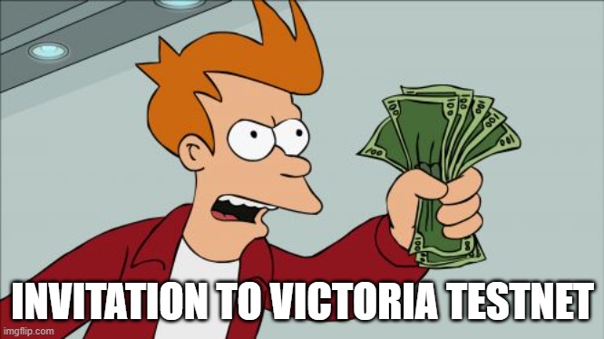 Shut Up And Take My Money Fry | INVITATION TO VICTORIA TESTNET | image tagged in memes,shut up and take my money fry | made w/ Imgflip meme maker