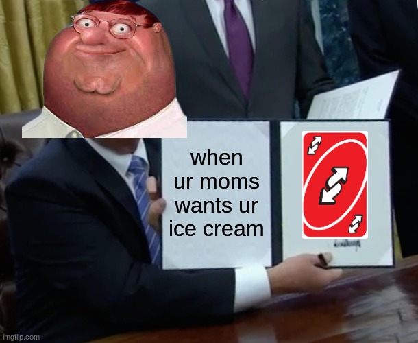 peter griffin | when ur moms wants ur ice cream | image tagged in memes,trump bill signing | made w/ Imgflip meme maker