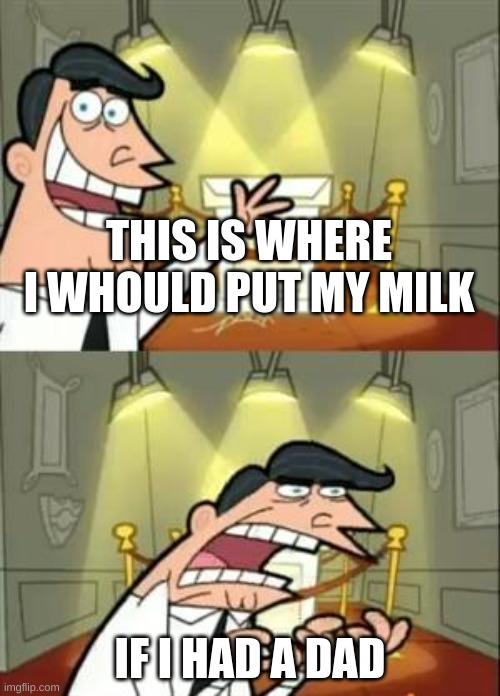 This Is Where I'd Put My Trophy If I Had One Meme | THIS IS WHERE I WHOULD PUT MY MILK; IF I HAD A DAD | image tagged in memes,this is where i'd put my trophy if i had one | made w/ Imgflip meme maker