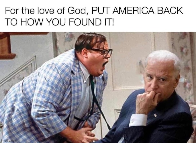 For the love of God… PUT AMERICA BACK TO HOW YOU FOUND IT! | image tagged in political meme,joe biden,inflation,ww3,economy,oil | made w/ Imgflip meme maker