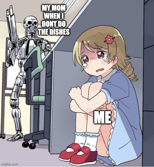 this is true | MY MOM WHEN I DONT DO THE DISHES; ME | image tagged in anime girl hiding from terminator | made w/ Imgflip meme maker