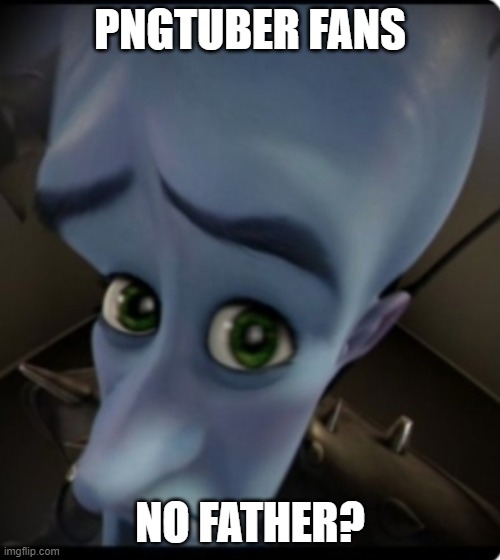 PNGtuber fans.... | PNGTUBER FANS; NO FATHER? | image tagged in no bitches | made w/ Imgflip meme maker