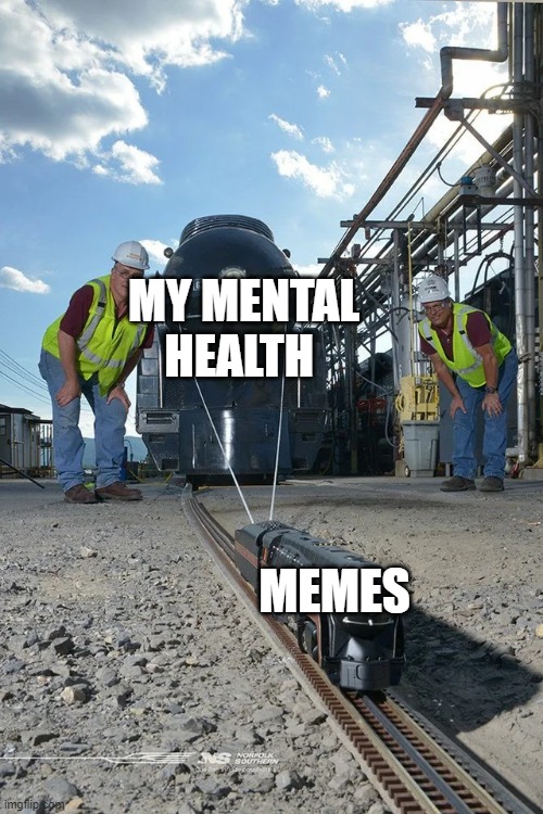 nice picture | MY MENTAL HEALTH; MEMES | image tagged in small train pulling big train,epic | made w/ Imgflip meme maker