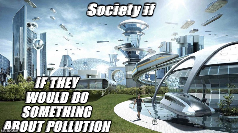 Aaaaaaa pollution | Society if; IF THEY WOULD DO SOMETHING ABOUT POLLUTION | image tagged in society if,y u no | made w/ Imgflip meme maker