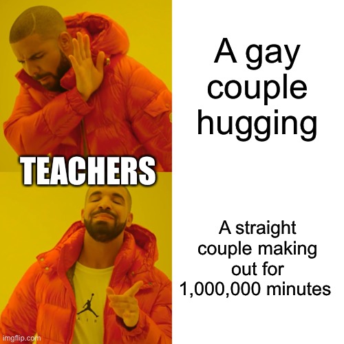 I’ve been yelled at so many times -.- | A gay couple hugging; TEACHERS; A straight couple making out for 1,000,000 minutes | image tagged in memes,drake hotline bling | made w/ Imgflip meme maker