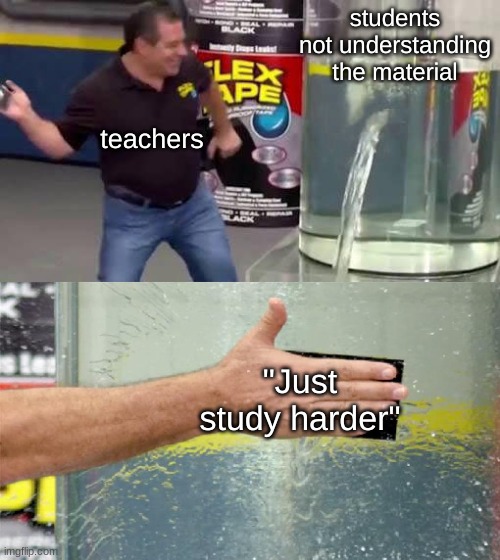 Flex Tape | students not understanding the material; teachers; "Just study harder" | image tagged in flex tape | made w/ Imgflip meme maker