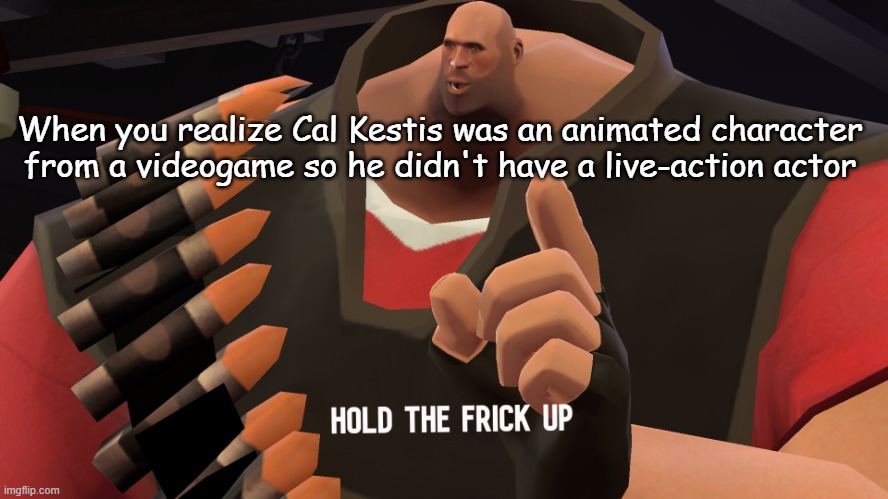 Hold the frick up | When you realize Cal Kestis was an animated character from a videogame so he didn't have a live-action actor | image tagged in hold the frick up | made w/ Imgflip meme maker