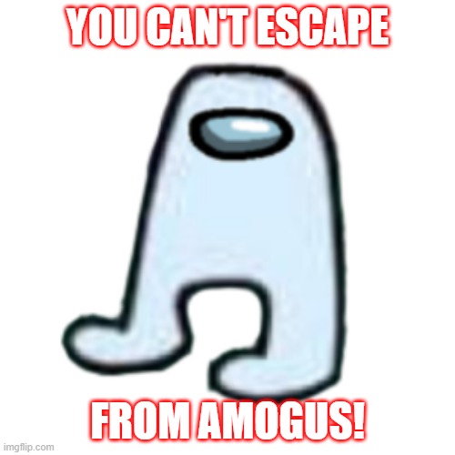 YOU CAN'T ESCAPE FROM AMOGUS! | YOU CAN'T ESCAPE; FROM AMOGUS! | image tagged in amogus,sus | made w/ Imgflip meme maker
