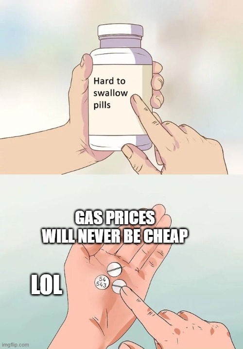 Hard To Swallow Pills Meme | GAS PRICES WILL NEVER BE CHEAP; LOL | image tagged in memes,hard to swallow pills | made w/ Imgflip meme maker