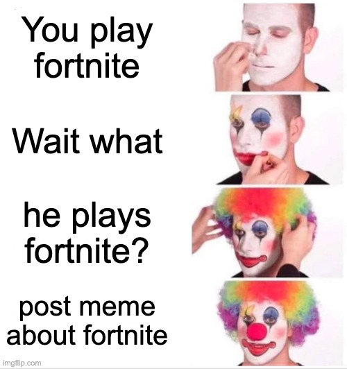 Clown Applying Makeup Meme | You play fortnite Wait what he plays fortnite? post meme about fortnite | image tagged in memes,clown applying makeup | made w/ Imgflip meme maker