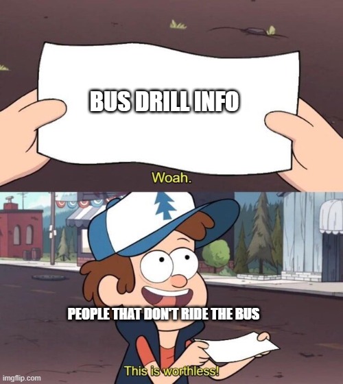 Gravity Falls Meme | BUS DRILL INFO; PEOPLE THAT DON'T RIDE THE BUS | image tagged in gravity falls meme | made w/ Imgflip meme maker