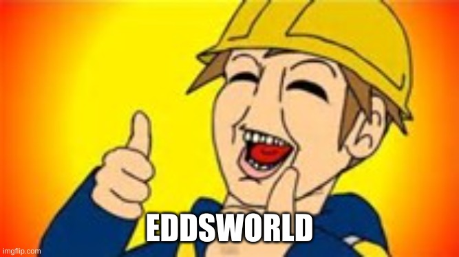 Eddsworld | EDDSWORLD | image tagged in eddsworld | made w/ Imgflip meme maker