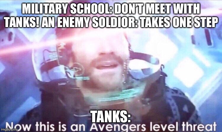 TANKS THINK THAT THE ENEMY SOLDIOR IS AN AVENGER LELEV THREAT!!! ITS JUST ONE! | MILITARY SCHOOL: DON’T MEET WITH TANKS! AN ENEMY SOLDIOR: TAKES ONE STEP; TANKS: | image tagged in now this is an avengers level threat,tanks,millitary | made w/ Imgflip meme maker