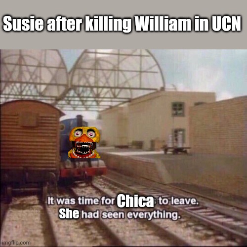 five nights at feddy's is this where you wanna be |  Susie after killing William in UCN; Chica; She | image tagged in it was time for thomas to leave | made w/ Imgflip meme maker