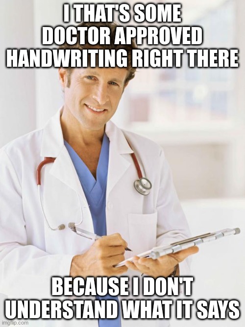Doctor | I THAT'S SOME DOCTOR APPROVED HANDWRITING RIGHT THERE BECAUSE I DON'T UNDERSTAND WHAT IT SAYS | image tagged in doctor | made w/ Imgflip meme maker