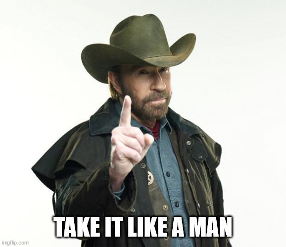 Chuck Norris Finger Meme | TAKE IT LIKE A MAN | image tagged in memes,chuck norris finger,chuck norris | made w/ Imgflip meme maker