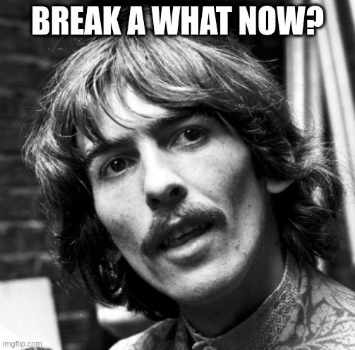 Hi George | BREAK A WHAT NOW? | image tagged in hi george | made w/ Imgflip meme maker