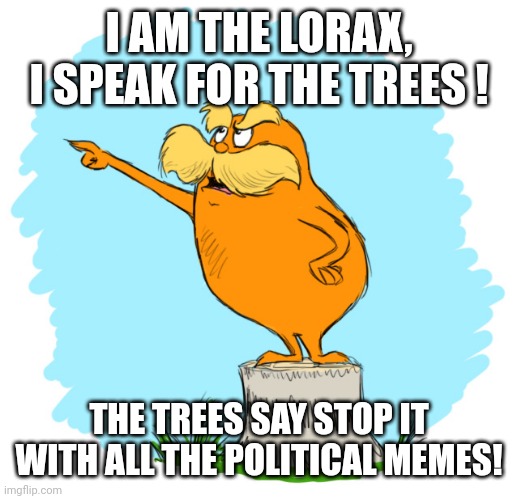 . |  I AM THE LORAX, I SPEAK FOR THE TREES ! THE TREES SAY STOP IT WITH ALL THE POLITICAL MEMES! | image tagged in the lorax,stop,no more,political meme | made w/ Imgflip meme maker