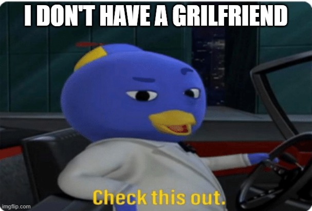 Check this out. | I DON'T HAVE A GRILFRIEND | image tagged in check this out,memes,backyardigans,sad | made w/ Imgflip meme maker