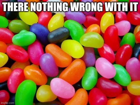 JELLYBEANS | THERE NOTHING WRONG WITH IT | image tagged in jellybeans | made w/ Imgflip meme maker