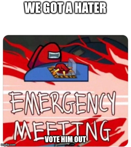 Emergency Meeting Among Us | WE GOT A HATER VOTE HIM OUT | image tagged in emergency meeting among us | made w/ Imgflip meme maker