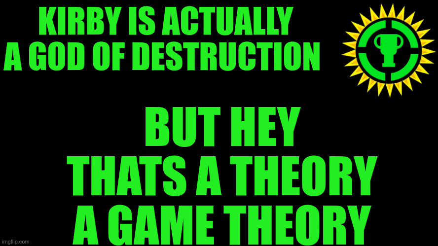 Game Theory Thumbnail | KIRBY IS ACTUALLY A GOD OF DESTRUCTION BUT HEY THATS A THEORY A GAME THEORY | image tagged in game theory thumbnail | made w/ Imgflip meme maker
