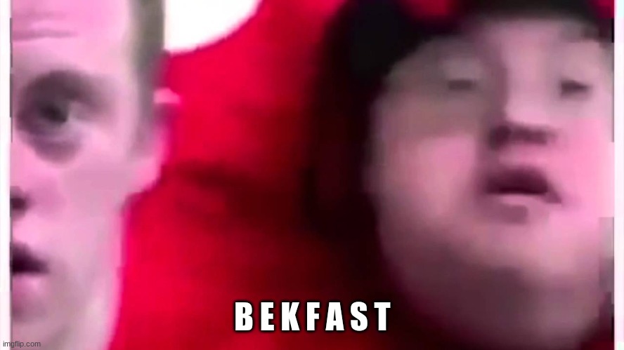 B e k f a s t | B E K F A S T | image tagged in b e k f a s t | made w/ Imgflip meme maker