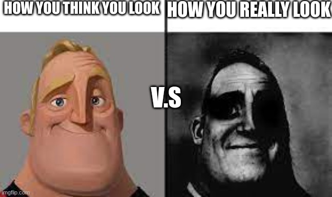 Normal and dark mr.incredibles | HOW YOU THINK YOU LOOK; HOW YOU REALLY LOOK; V.S | image tagged in normal and dark mr incredibles | made w/ Imgflip meme maker