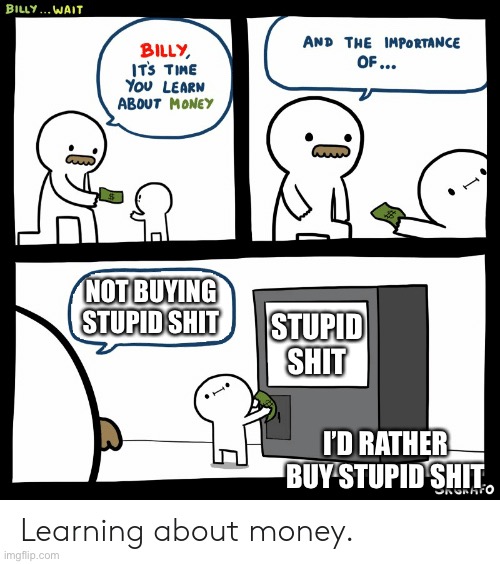 Billy Learning About Money | NOT BUYING STUPID SHIT; STUPID SHIT; I’D RATHER BUY STUPID SHIT | image tagged in stupid | made w/ Imgflip meme maker
