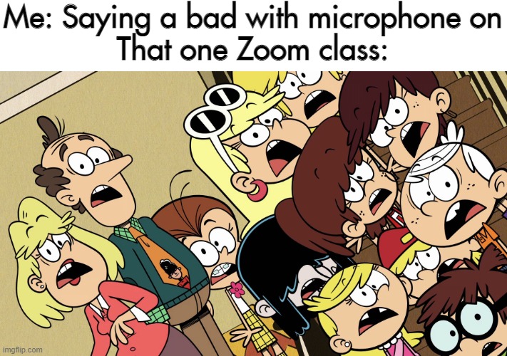 Mic Prob? | Me: Saying a bad with microphone on
That one Zoom class: | image tagged in the loud house shocked reaction | made w/ Imgflip meme maker