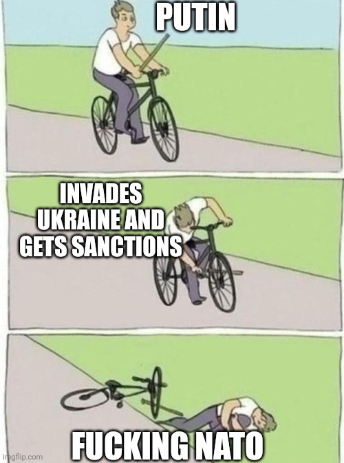 stick in bike meme | PUTIN; INVADES UKRAINE AND GETS SANCTIONS; FUCKING NATO | image tagged in stick in bike meme | made w/ Imgflip meme maker