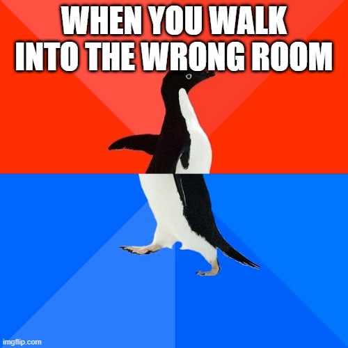 Socially Awesome Awkward Penguin Meme | WHEN YOU WALK INTO THE WRONG ROOM | image tagged in memes,socially awesome awkward penguin | made w/ Imgflip meme maker