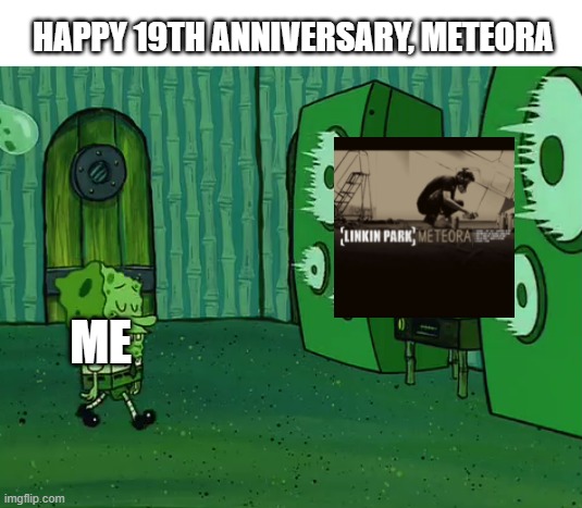 Meteora | HAPPY 19TH ANNIVERSARY, METEORA; ME | image tagged in spongebob jellyfish jam | made w/ Imgflip meme maker