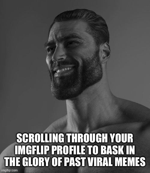 Fame | SCROLLING THROUGH YOUR IMGFLIP PROFILE TO BASK IN THE GLORY OF PAST VIRAL MEMES | image tagged in giga chad,memes | made w/ Imgflip meme maker