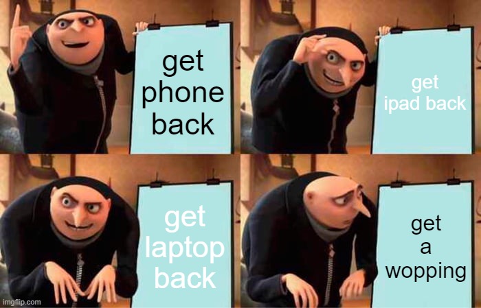 Gru's Plan Meme | get phone back; get ipad back; get laptop back; get a wopping | image tagged in memes,gru's plan | made w/ Imgflip meme maker