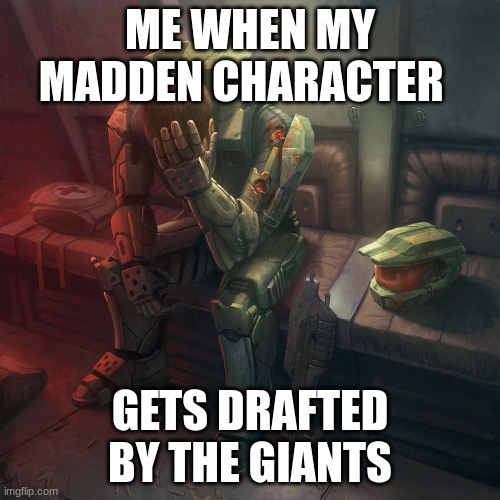 Madden | ME WHEN MY MADDEN CHARACTER; GETS DRAFTED BY THE GIANTS | image tagged in sad master chief | made w/ Imgflip meme maker