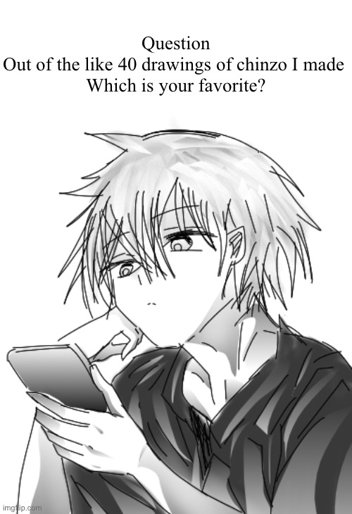 Chinzo looking at phone | Question
Out of the like 40 drawings of chinzo I made 
Which is your favorite? | image tagged in chinzo looking at phone | made w/ Imgflip meme maker