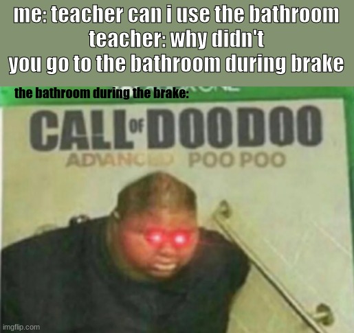 Call of DooDoo | me: teacher can i use the bathroom
teacher: why didn't you go to the bathroom during brake; the bathroom during the brake: | image tagged in call of doodoo | made w/ Imgflip meme maker