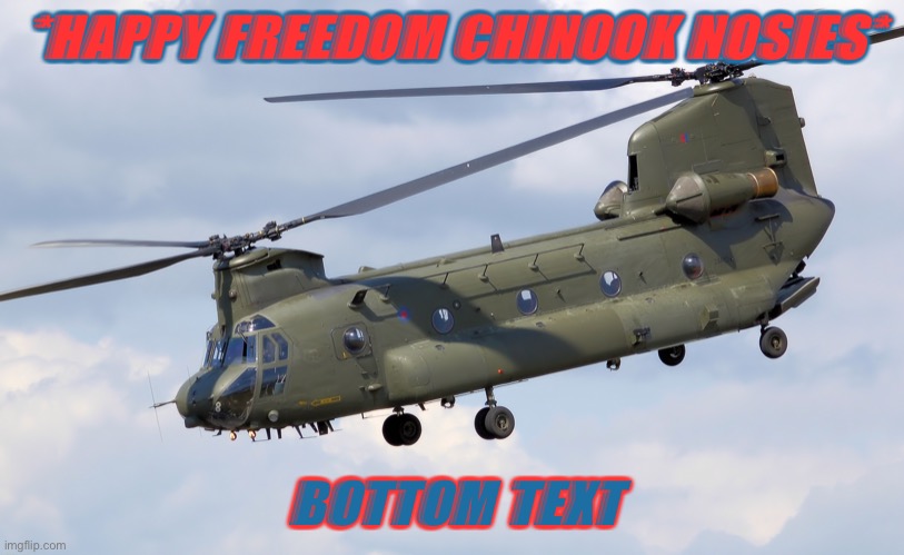 Chinook | *HAPPY FREEDOM CHINOOK NOSIES* BOTTOM TEXT | image tagged in chinook | made w/ Imgflip meme maker